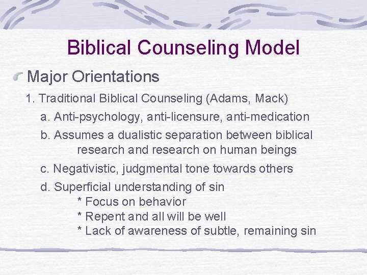 Biblical Counseling Model Major Orientations 1. Traditional Biblical Counseling (Adams, Mack) a. Anti-psychology, anti-licensure,