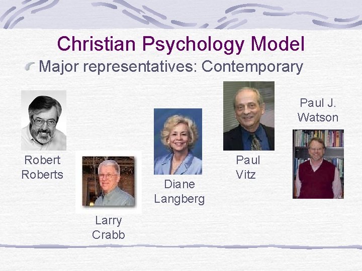 Christian Psychology Model Major representatives: Contemporary Paul J. Watson Roberts Diane Langberg Larry Crabb