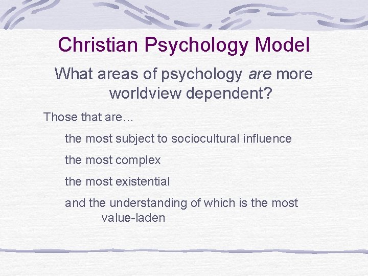 Christian Psychology Model What areas of psychology are more worldview dependent? Those that are…