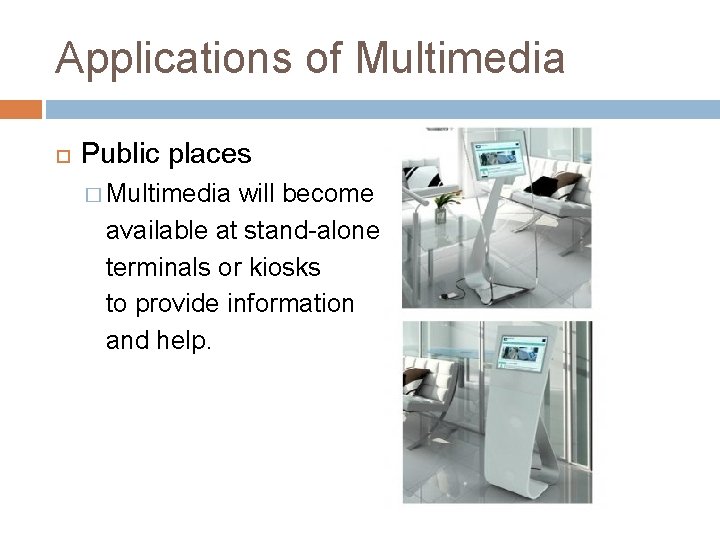 Applications of Multimedia Public places � Multimedia will become available at stand-alone terminals or