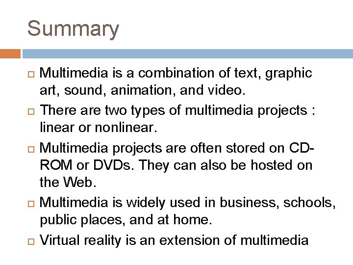 Summary Multimedia is a combination of text, graphic art, sound, animation, and video. There