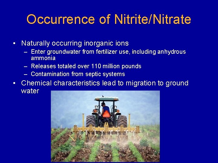Occurrence of Nitrite/Nitrate • Naturally occurring inorganic ions – Enter groundwater from fertilizer use,