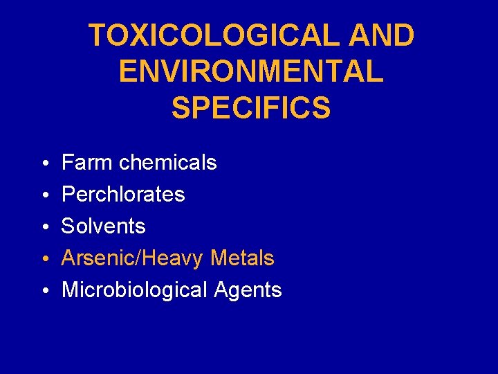 TOXICOLOGICAL AND ENVIRONMENTAL SPECIFICS • • • Farm chemicals Perchlorates Solvents Arsenic/Heavy Metals Microbiological