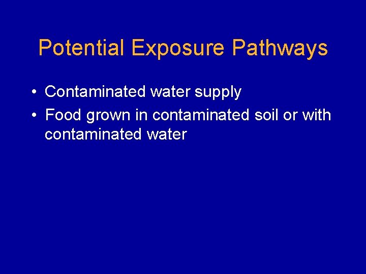 Potential Exposure Pathways • Contaminated water supply • Food grown in contaminated soil or