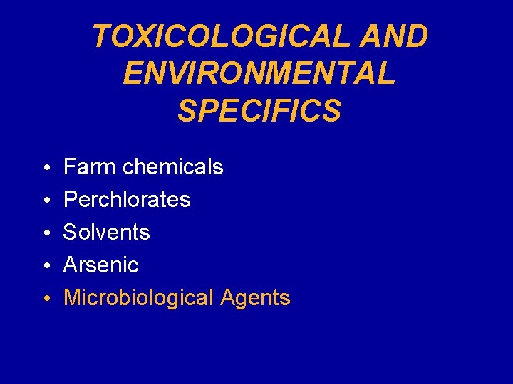 TOXICOLOGICAL AND ENVIRONMENTAL SPECIFICS • • • Farm chemicals Perchlorates Solvents Arsenic Microbiological Agents