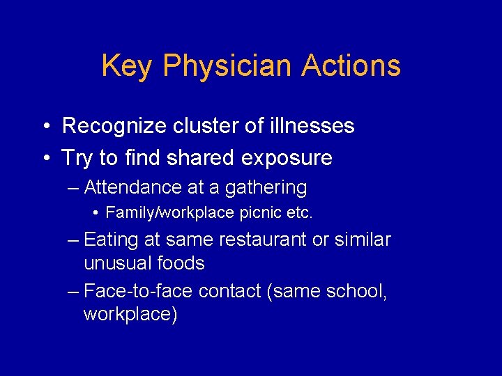 Key Physician Actions • Recognize cluster of illnesses • Try to find shared exposure