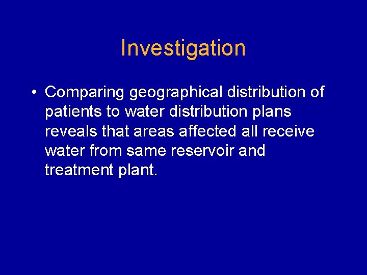 Investigation • Comparing geographical distribution of patients to water distribution plans reveals that areas