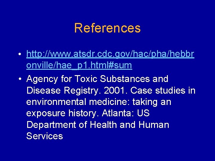 References • http: //www. atsdr. cdc. gov/hac/pha/hebbr onville/hae_p 1. html#sum • Agency for Toxic