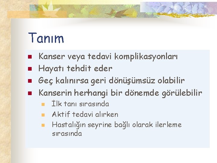 Tanım n n Kanser veya tedavi komplikasyonları Hayatı tehdit eder Geç kalınırsa geri dönüşümsüz