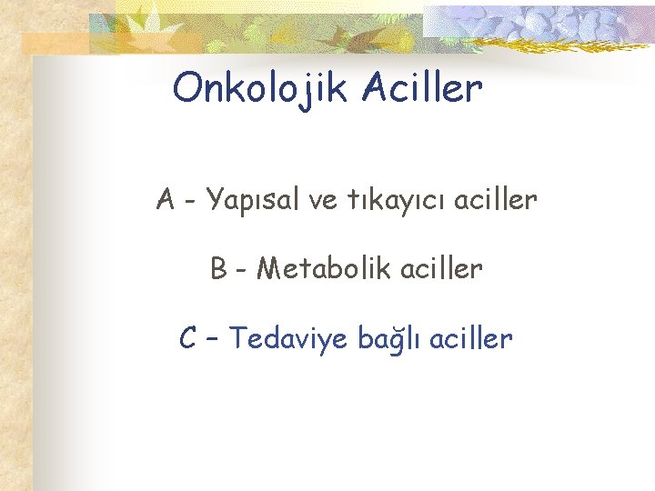 Onkolojik Aciller A - Yapısal ve tıkayıcı aciller B - Metabolik aciller C –
