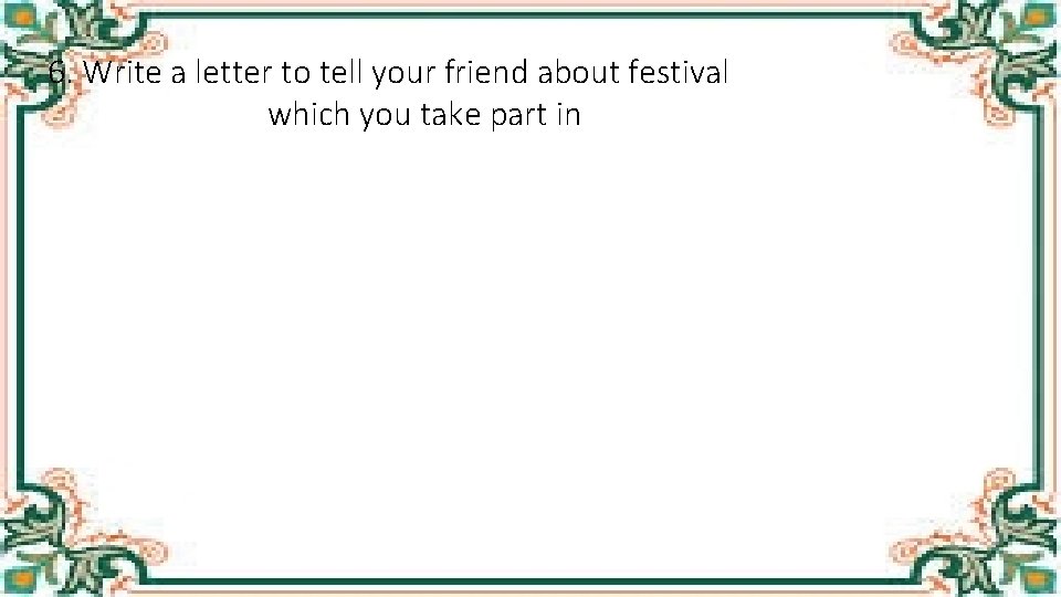 6. Write a letter to tell your friend about festival which you take part