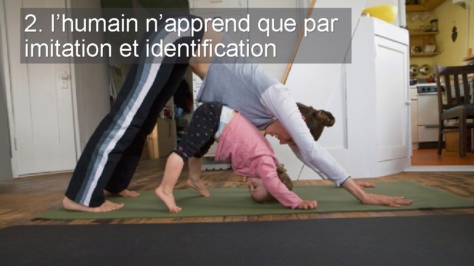 2. l’humain n’apprend que par imitation et identification 