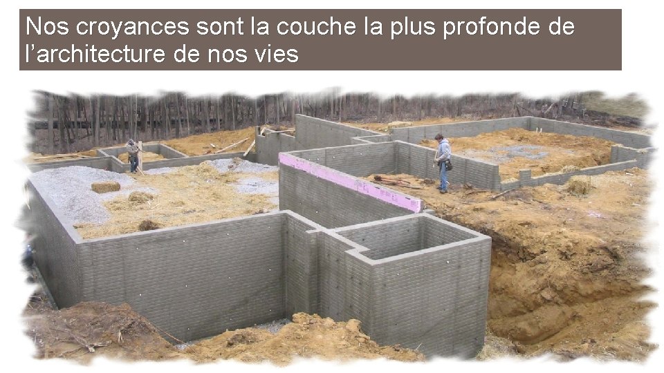 Nos croyances sont la couche la plus profonde de l’architecture de nos vies 