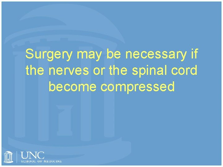 Surgery may be necessary if the nerves or the spinal cord become compressed 