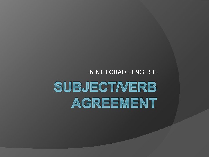 NINTH GRADE ENGLISH SUBJECT/VERB AGREEMENT 