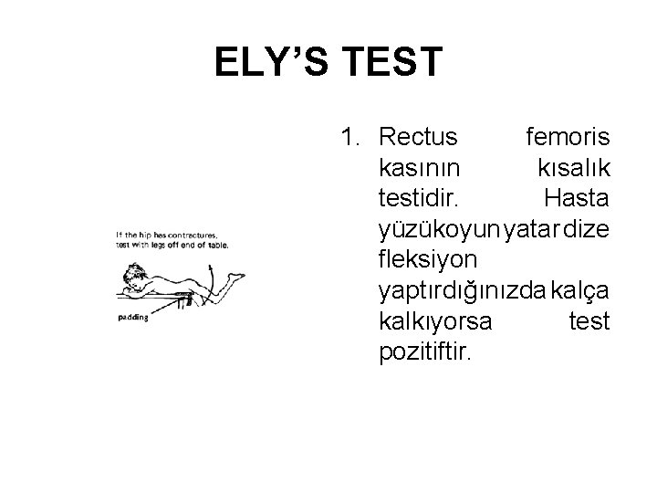 ELY’S TEST 1. Rectus femoris kasının kısalık testidir. Hasta yüzükoyun yatar dize fleksiyon yaptırdığınızda