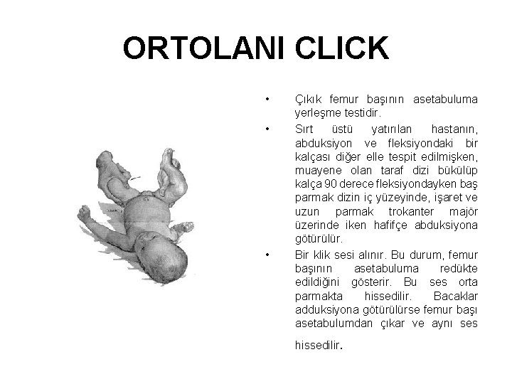 ORTOLANI CLICK • • • Çıkık femur başının asetabuluma yerleşme testidir. Sırt üstü yatırılan