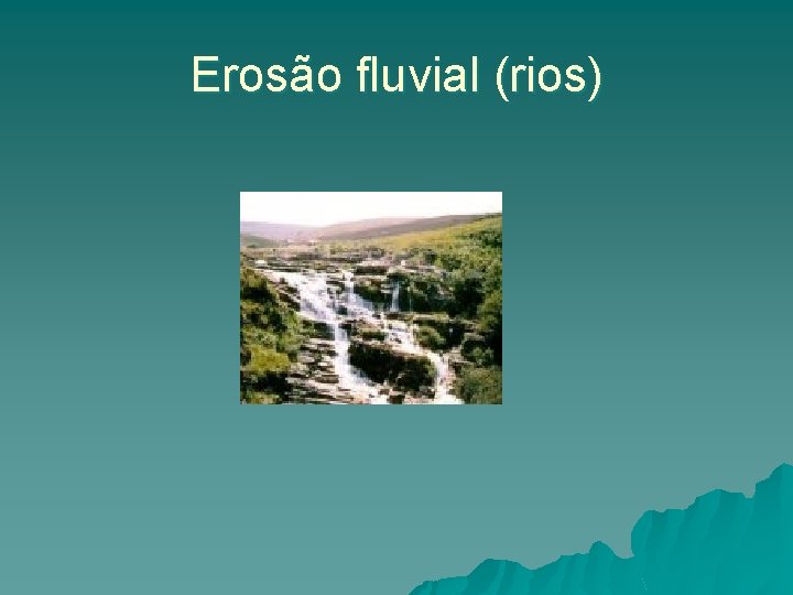 Erosão fluvial (rios) Erosão fluvial (rios)