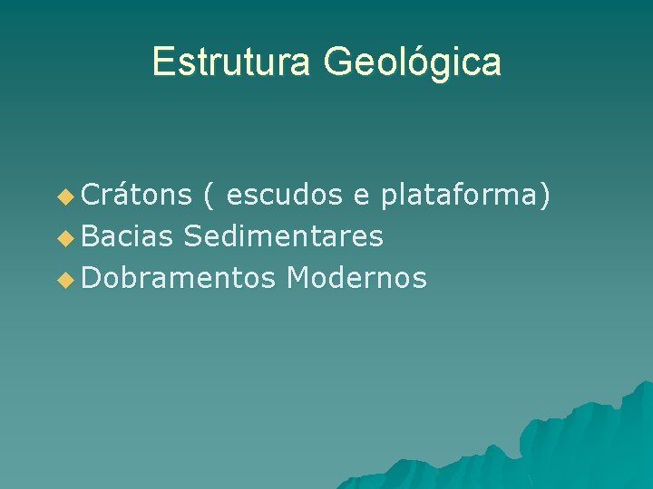 Estrutura Geológica u Crátons ( escudos e plataforma) u Bacias Sedimentares u Dobramentos Modernos Estrutura Geológica u Crátons ( escudos e plataforma) u Bacias Sedimentares u Dobramentos Modernos