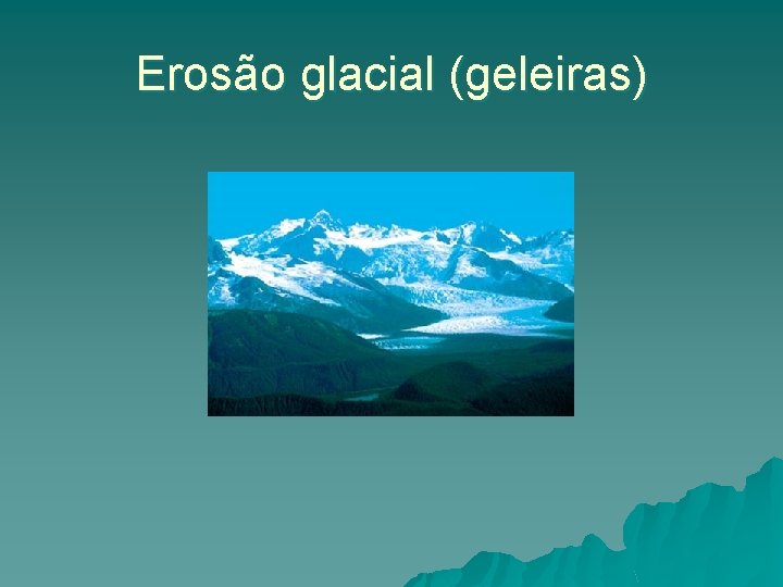 Erosão glacial (geleiras) Erosão glacial (geleiras)