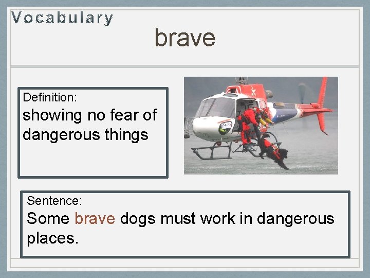 brave Definition: showing no fear of dangerous things Sentence: Some brave dogs must work