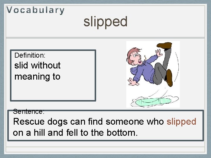 slipped Definition: slid without meaning to Sentence: Rescue dogs can find someone who slipped