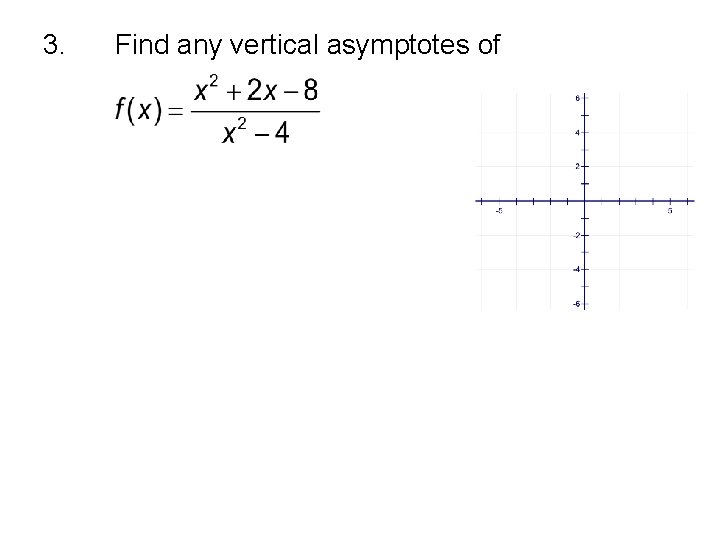 3. Find any vertical asymptotes of 