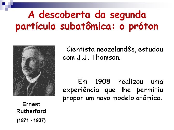 A descoberta da segunda partícula subatômica: o próton Cientista neozelandês, estudou com J. J. A descoberta da segunda partícula subatômica: o próton Cientista neozelandês, estudou com J. J.