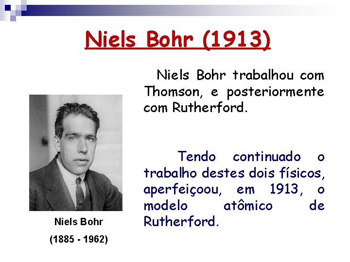 Niels Bohr (1913) Niels Bohr trabalhou com Thomson, e posteriormente com Rutherford. Niels Bohr Niels Bohr (1913) Niels Bohr trabalhou com Thomson, e posteriormente com Rutherford. Niels Bohr