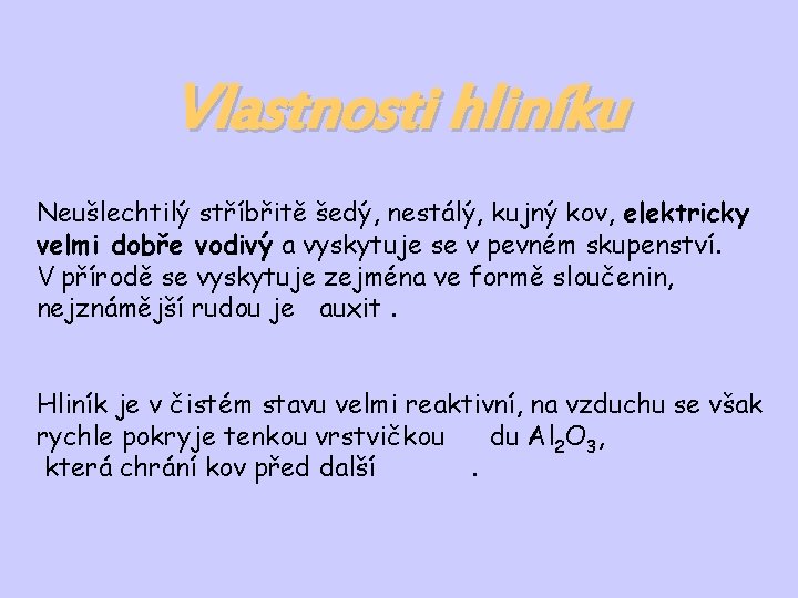 Vlastnosti hliníku Neušlechtilý stříbřitě šedý, nestálý, kujný kov, elektricky velmi dobře vodivý a vyskytuje