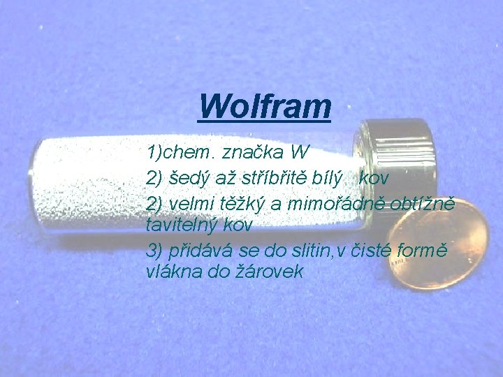 Wolfram 1)chem. značka W 2) šedý až stříbřitě bílý kov 2) velmi těžký a