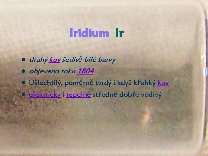Iridium Ir l l drahý kov šedivě bílé barvy objeveno roku 1804 Ušlechtilý, poměrně