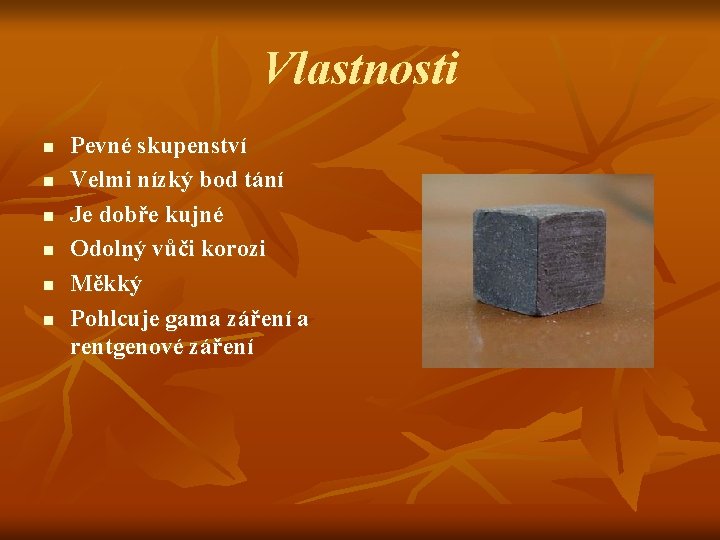 Vlastnosti n n n Pevné skupenství Velmi nízký bod tání Je dobře kujné Odolný