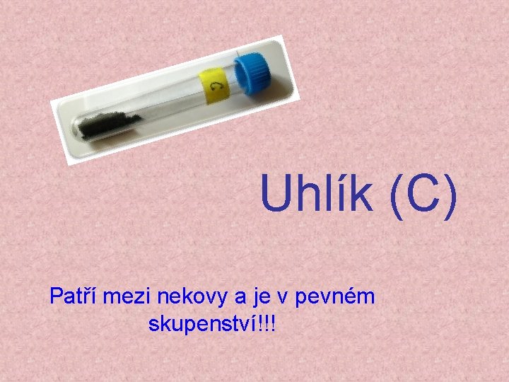 Uhlík (C) Patří mezi nekovy a je v pevném skupenství!!! 