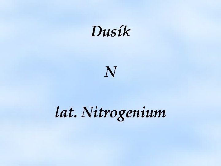 Dusík N lat. Nitrogenium 