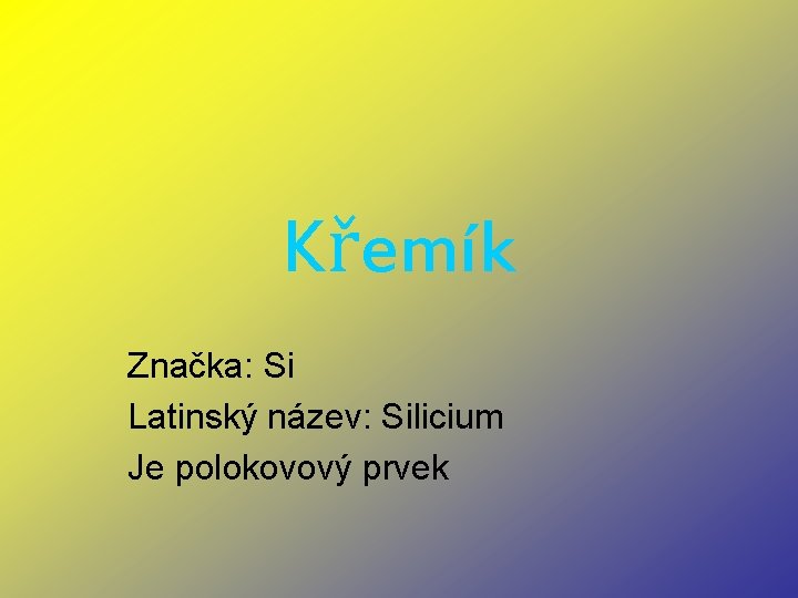 Křemík Značka: Si Latinský název: Silicium Je polokovový prvek 