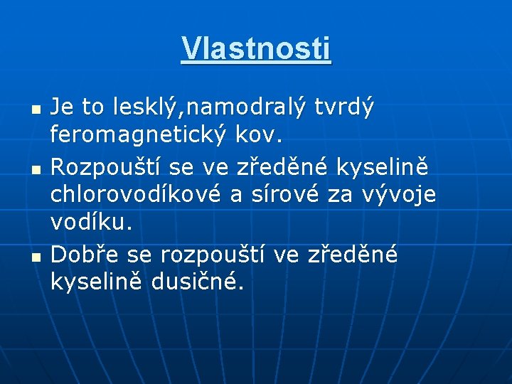 Vlastnosti n n n Je to lesklý, namodralý tvrdý feromagnetický kov. Rozpouští se ve