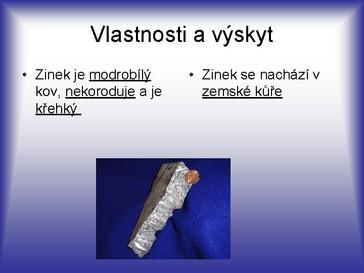 Vlastnosti a výskyt • Zinek je modrobílý kov, nekoroduje a je křehký • Zinek