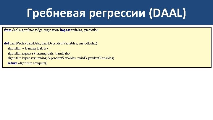 Гребневая регрессии (DAAL) from daal. algorithms. ridge_regression import training, prediction def train. Model(train. Data,