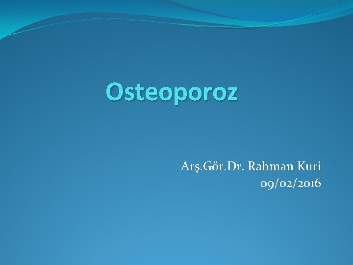 Osteoporoz Arş. Gör. Dr. Rahman Kuri 09/02/2016 