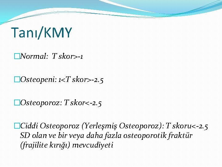 Tanı/KMY �Normal: T skor>-1 �Osteopeni: 1<T skor>-2. 5 �Osteoporoz: T skor<-2. 5 �Ciddi Osteoporoz
