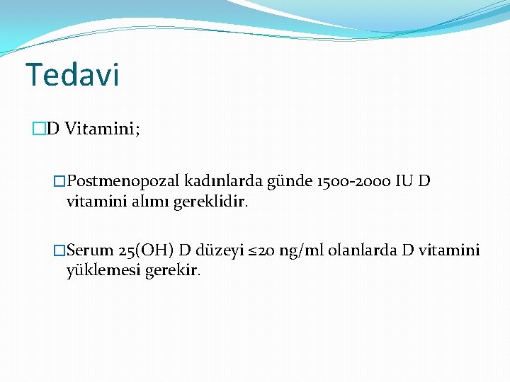 Tedavi �D Vitamini; �Postmenopozal kadınlarda günde 1500‐ 2000 IU D vitamini alımı gereklidir. �Serum