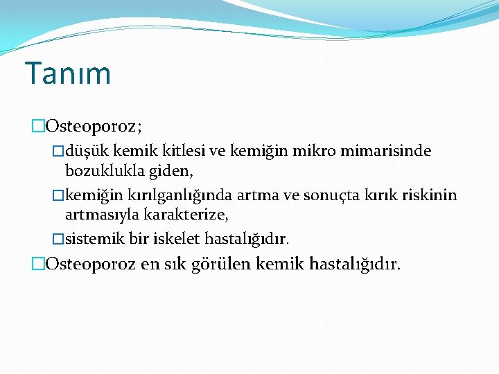 Tanım �Osteoporoz; �düşük kemik kitlesi ve kemiğin mikro mimarisinde bozuklukla giden, �kemiğin kırılganlığında artma