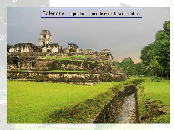 Palenque – aqueduc – façade orientale du Palais 