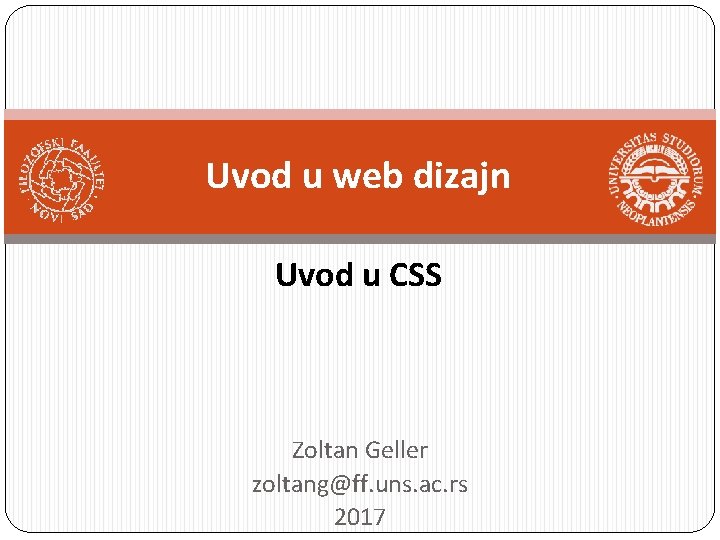 Uvod u web dizajn Uvod u CSS Zoltan Geller zoltang@ff. uns. ac. rs 2017