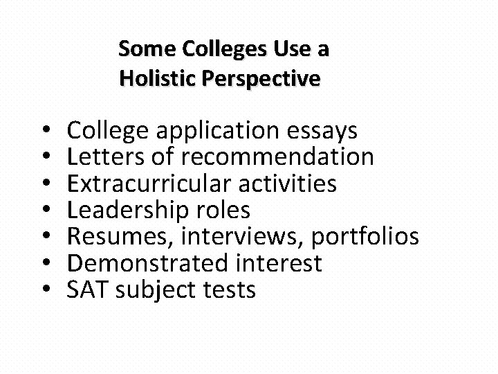 Some Colleges Use a Holistic Perspective • • College application essays Letters of recommendation