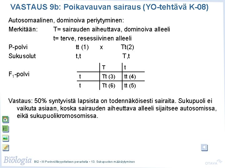 VASTAUS 9 b: Poikavauvan sairaus (YO-tehtävä K-08) Autosomaalinen, dominoiva periytyminen: Merkitään: T= sairauden aiheuttava, VASTAUS 9 b: Poikavauvan sairaus (YO-tehtävä K-08) Autosomaalinen, dominoiva periytyminen: Merkitään: T= sairauden aiheuttava,