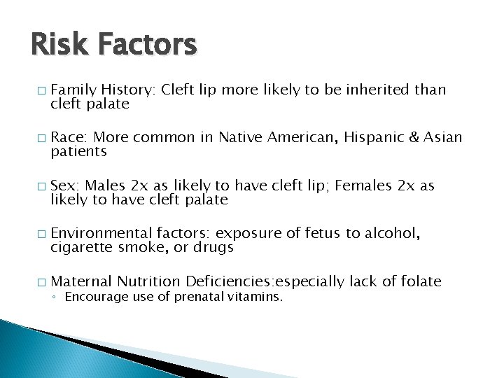 Risk Factors � � � Family History: Cleft lip more likely to be inherited