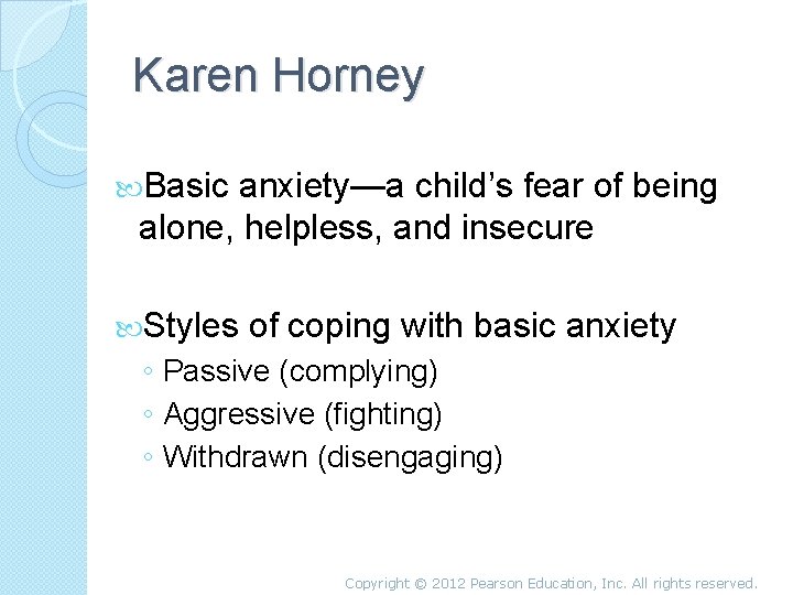 Karen Horney Basic anxiety—a child’s fear of being alone, helpless, and insecure Styles of
