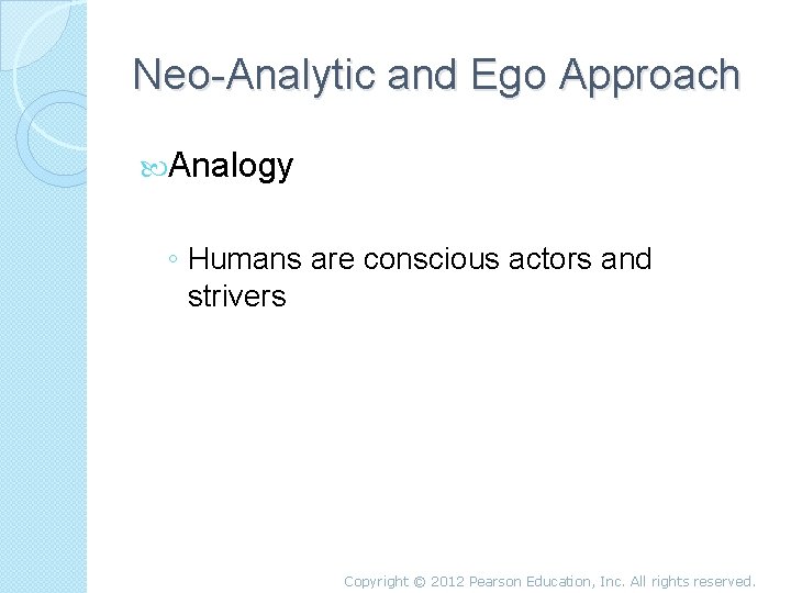 Neo-Analytic and Ego Approach Analogy ◦ Humans are conscious actors and strivers Copyright ©